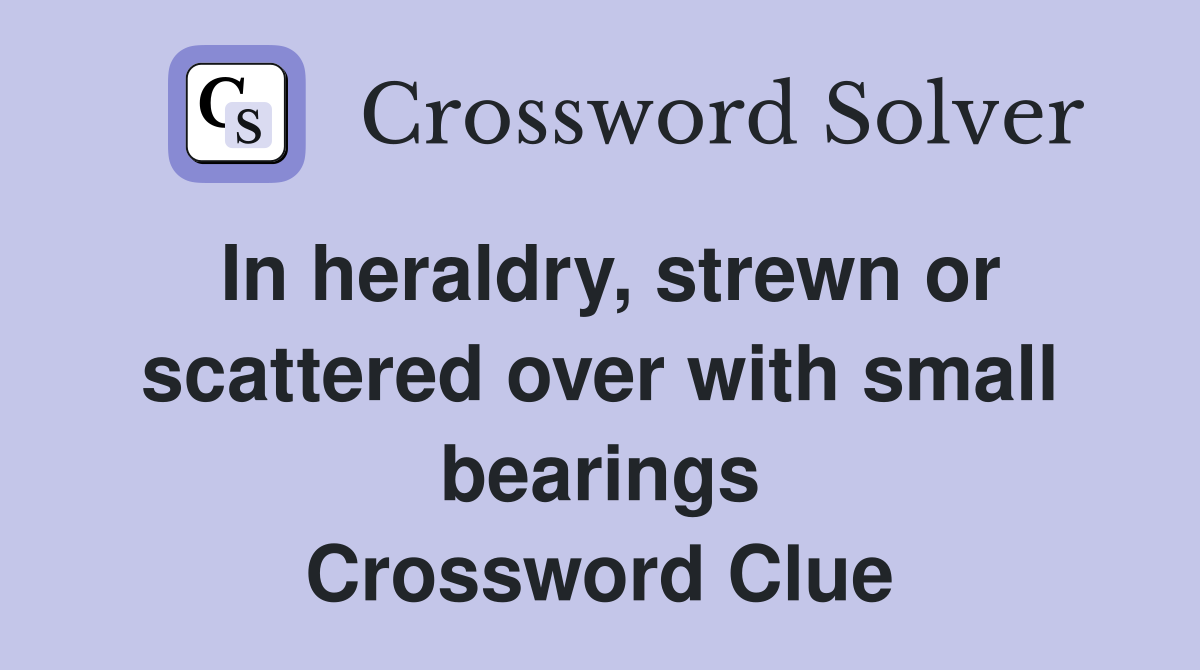 In heraldry, strewn or scattered over with small bearings Crossword Clue