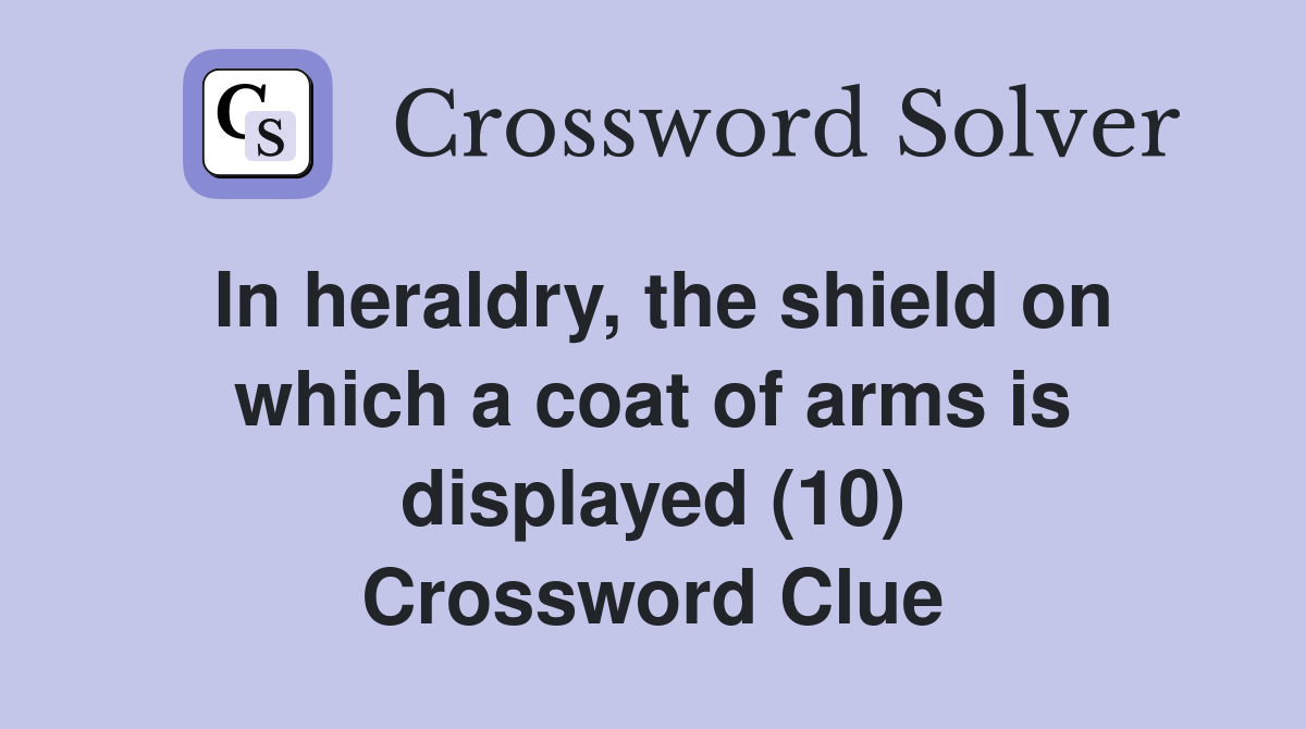 In heraldry, the shield on which a coat of arms is displayed (10) Crossword Clue