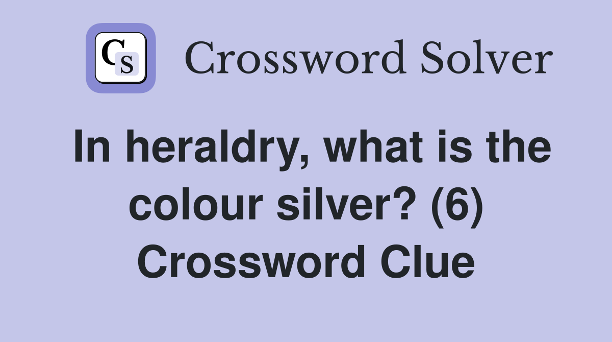In heraldry, what is the colour silver? (6) Crossword Clue