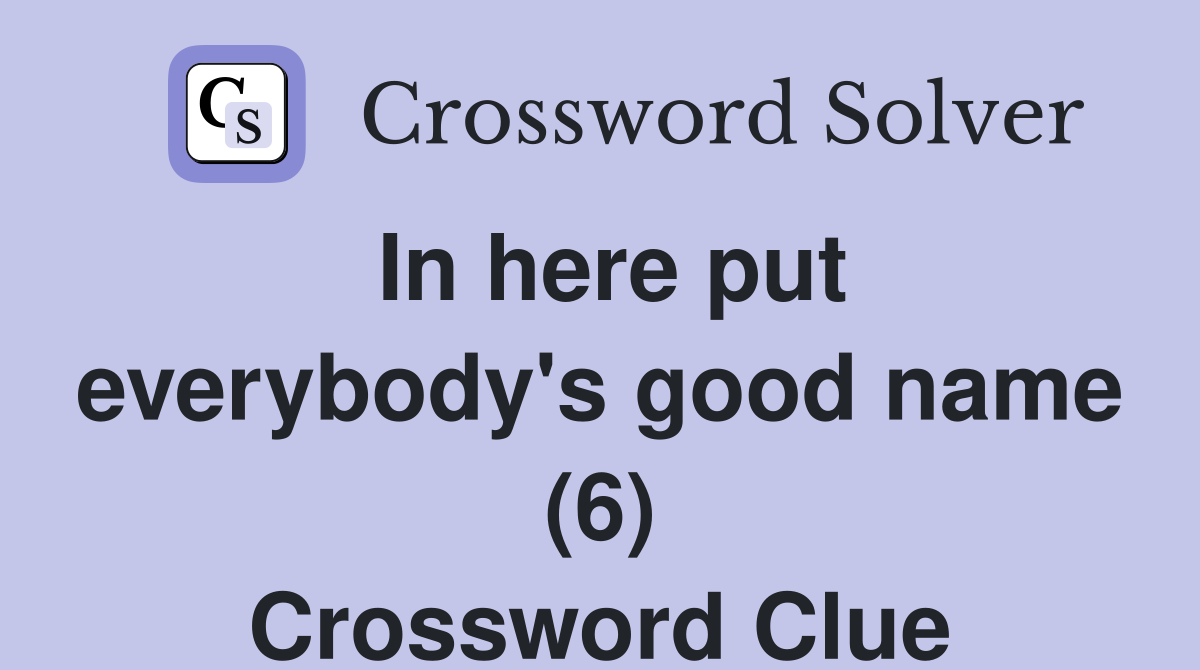 In here put everybody's good name (6) Crossword Clue