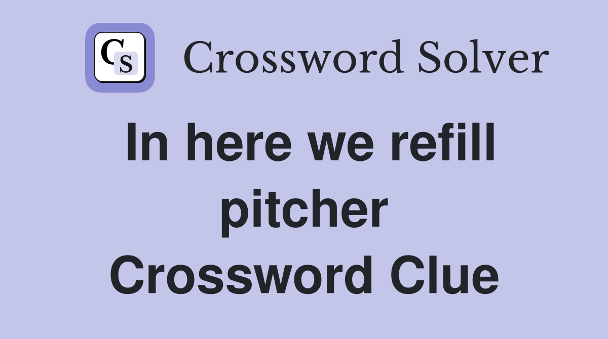 In here we refill pitcher Crossword Clue