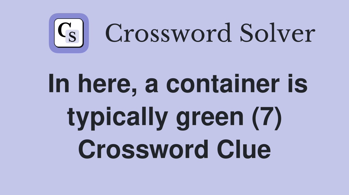 In here, a container is typically green (7) Crossword Clue