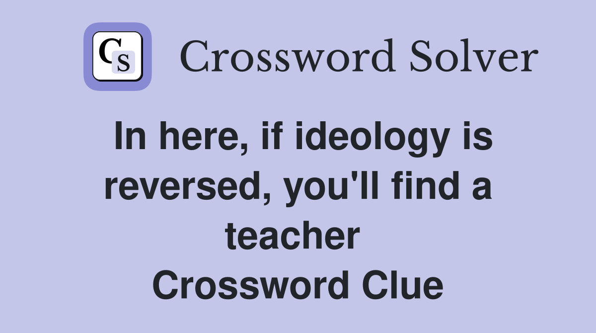 In here, if ideology is reversed, you'll find a teacher  Crossword Clue