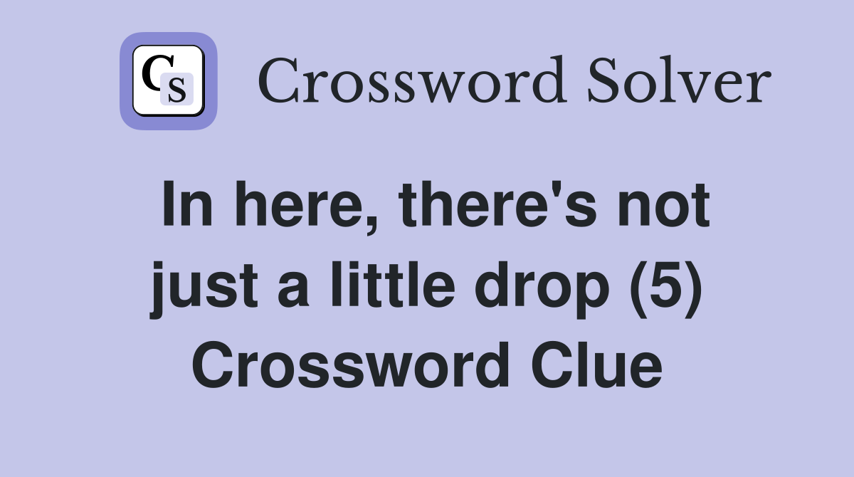In here, there's not just a little drop (5) Crossword Clue