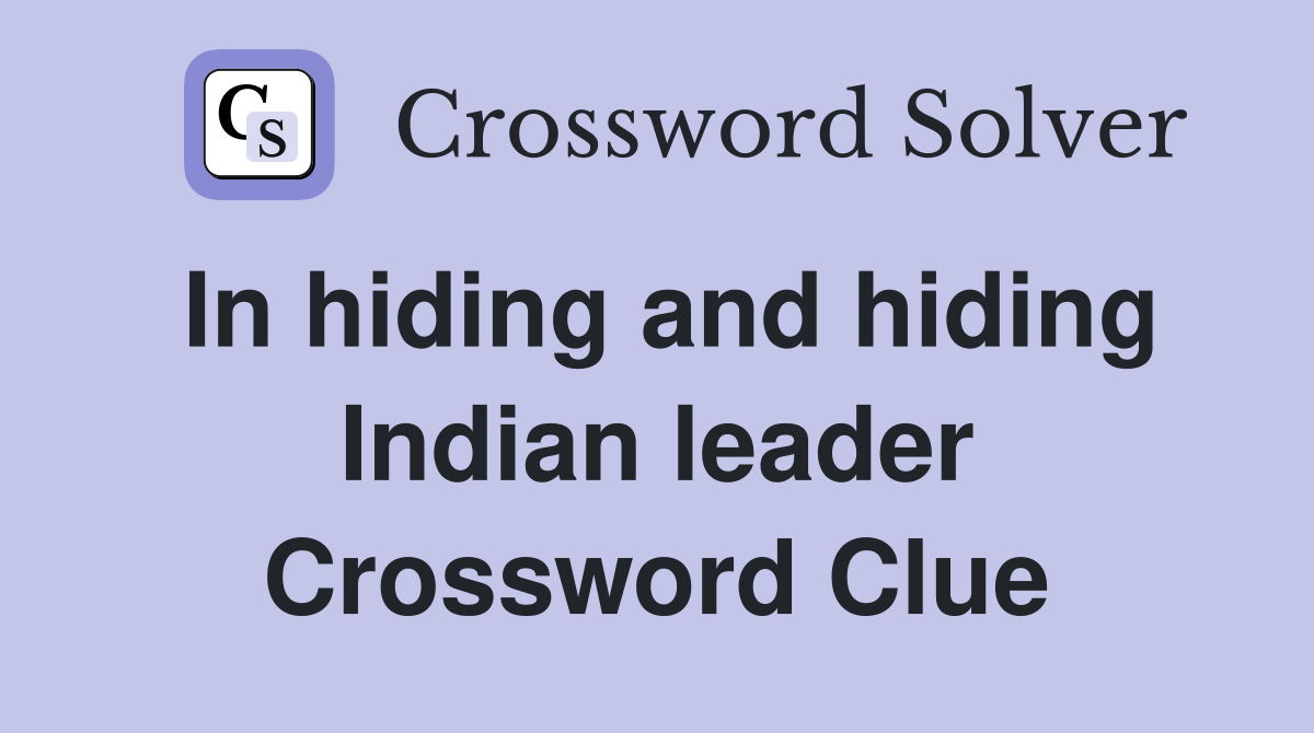 In hiding and hiding Indian leader Crossword Clue