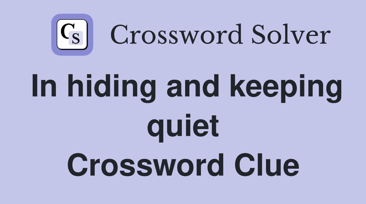 In hiding and keeping quiet Crossword Clue