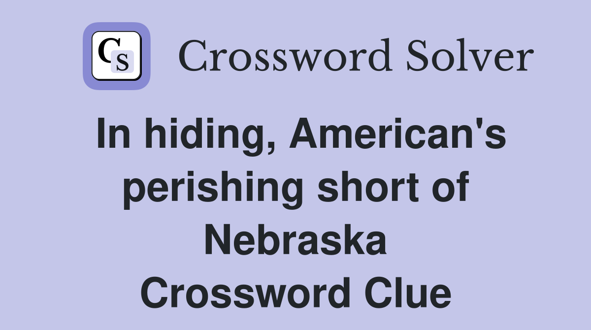 In hiding, American's perishing short of Nebraska Crossword Clue