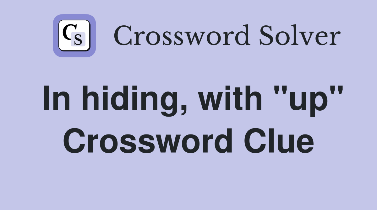 In hiding, with "up" Crossword Clue