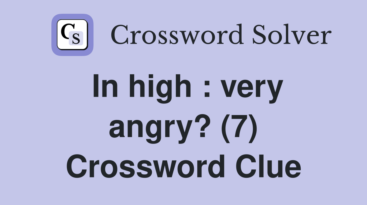 In high : very angry? (7) Crossword Clue