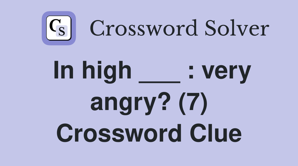 In high ___ : very angry? (7) Crossword Clue