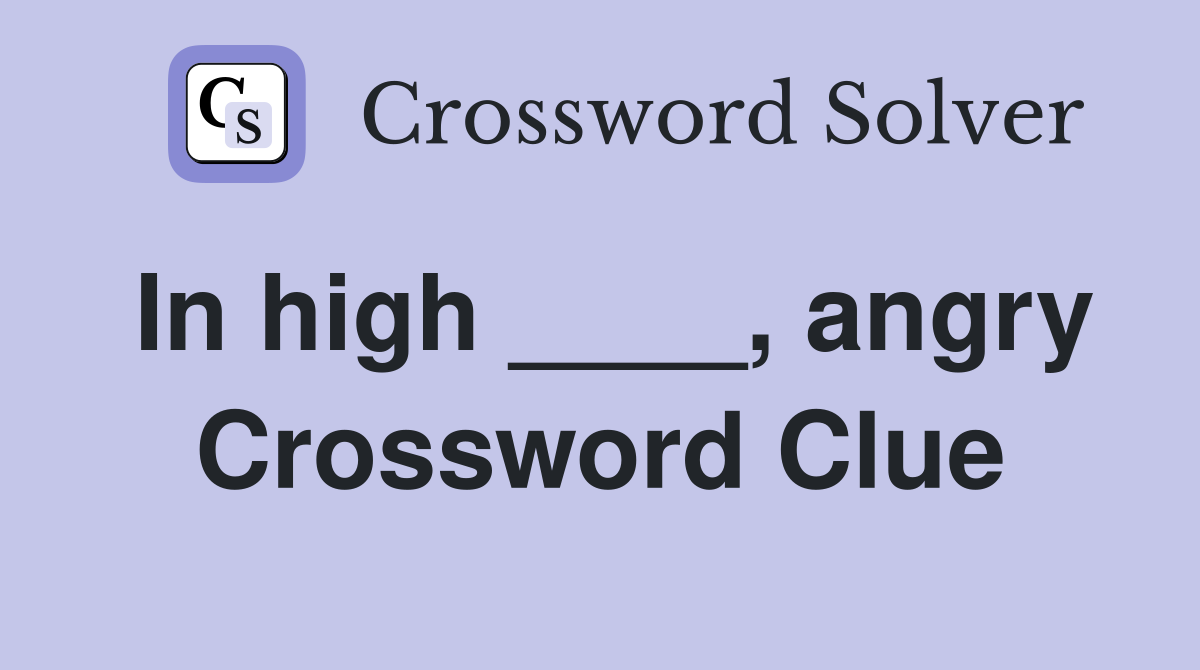 In high ____, angry Crossword Clue