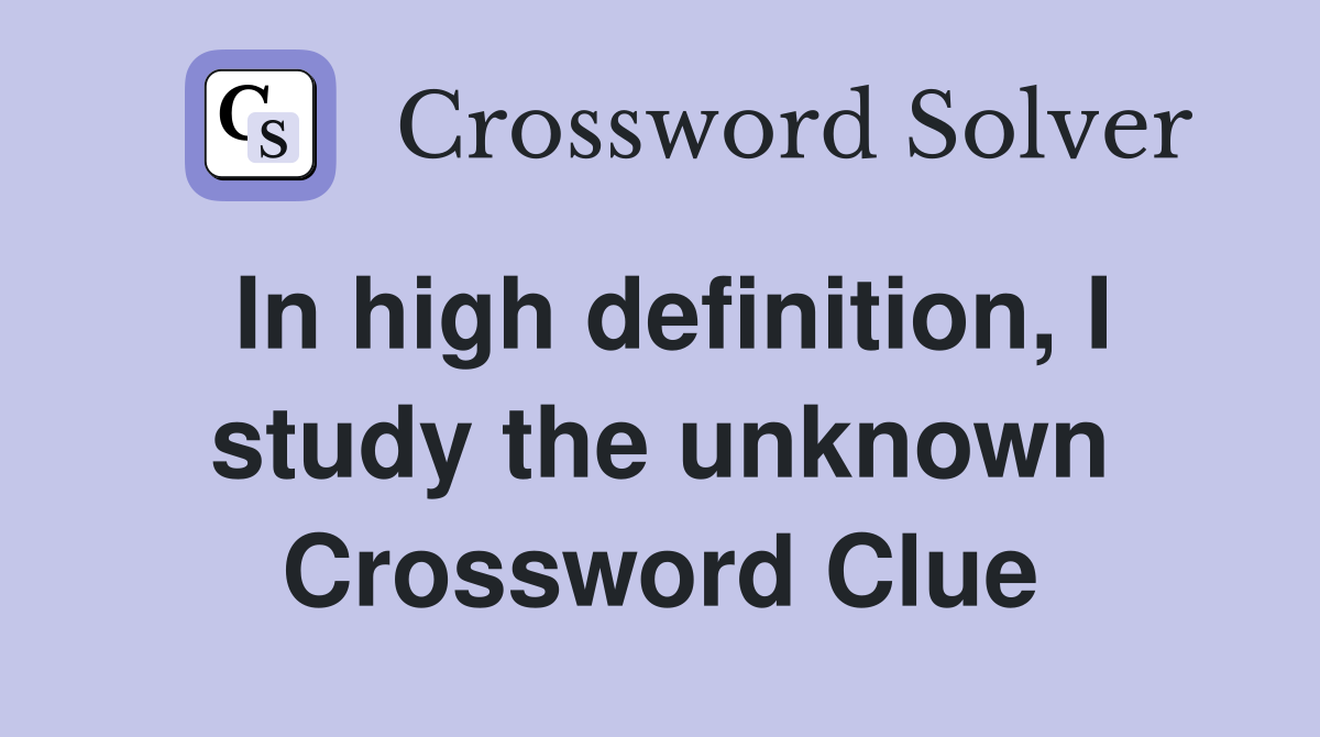 In high definition, I study the unknown Crossword Clue
