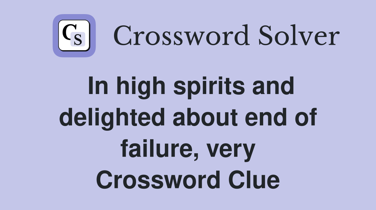 In high spirits and delighted about end of failure, very Crossword Clue