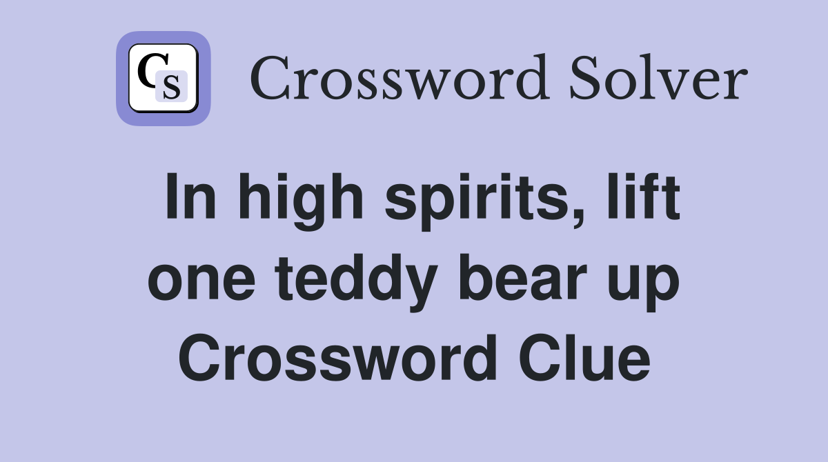 In high spirits, lift one teddy bear up Crossword Clue