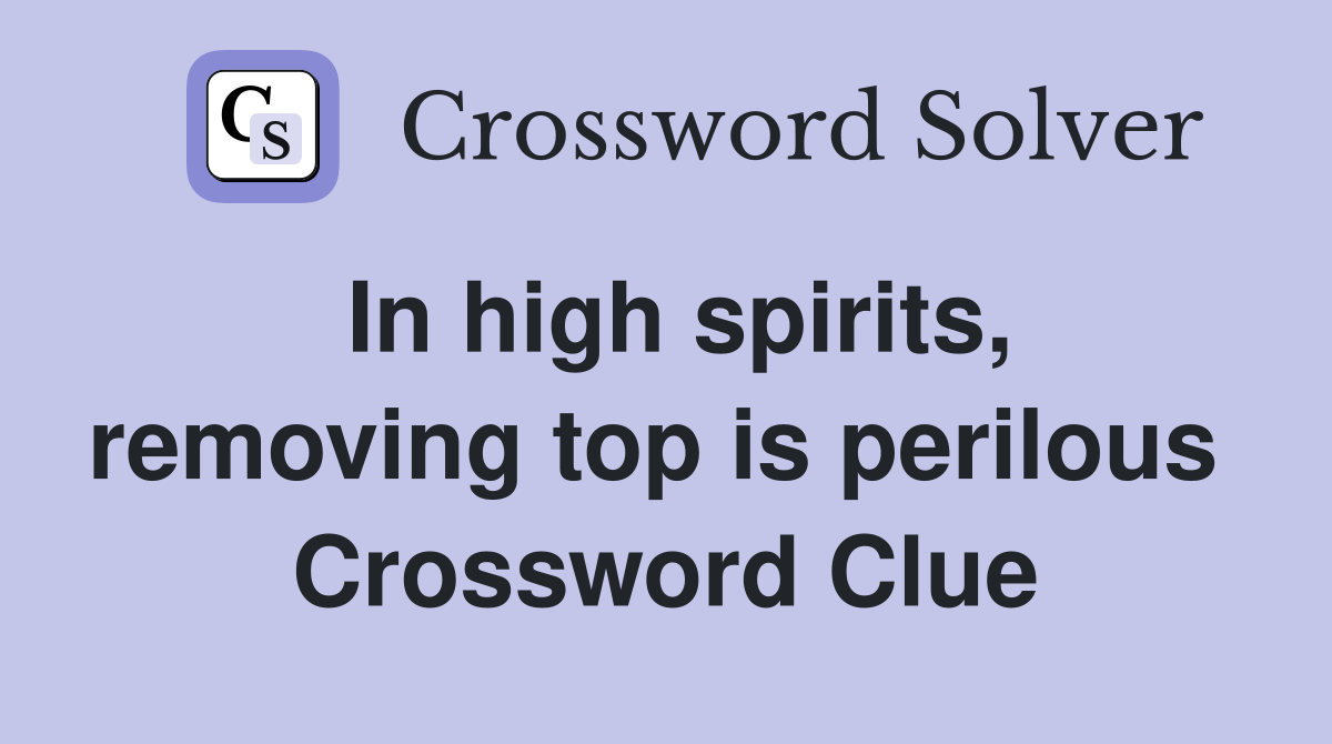 In high spirits, removing top is perilous  Crossword Clue