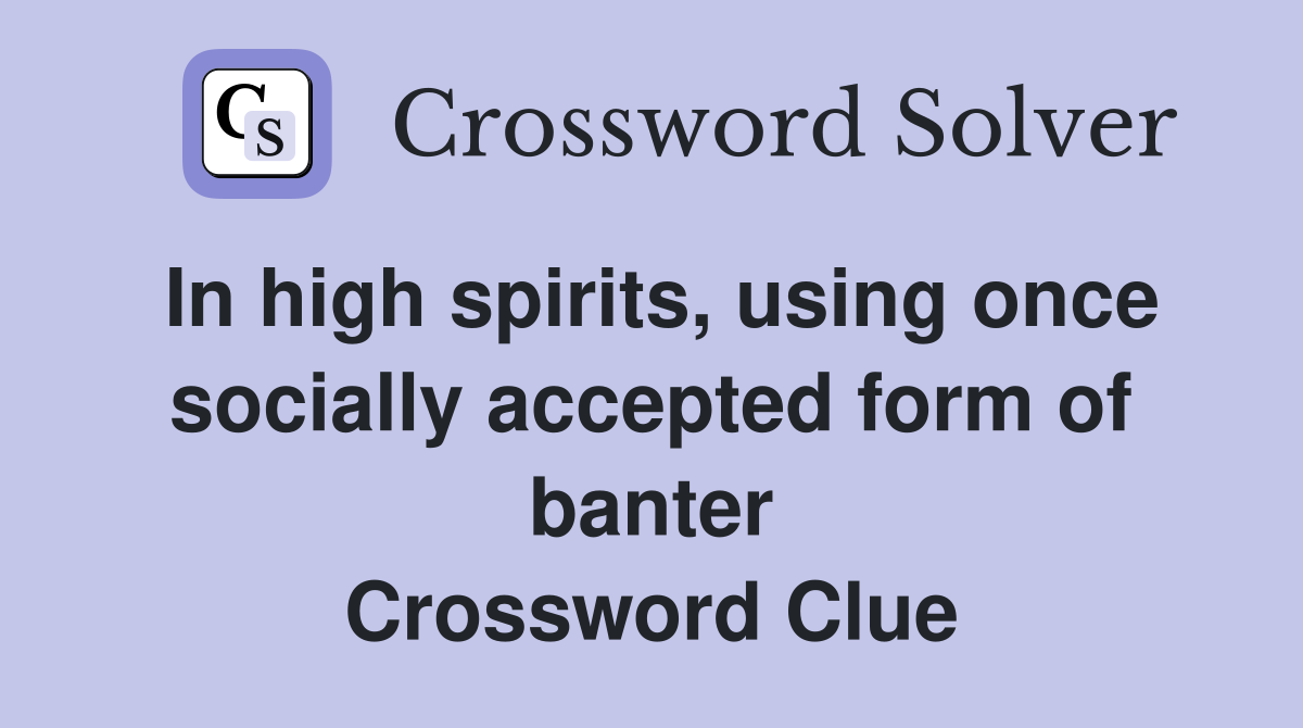In high spirits, using once socially accepted form of banter Crossword Clue