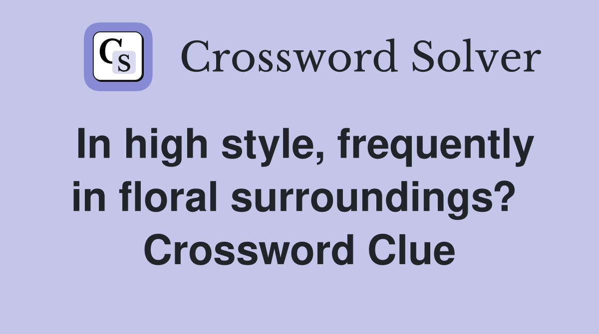In high style, frequently in floral surroundings?  Crossword Clue
