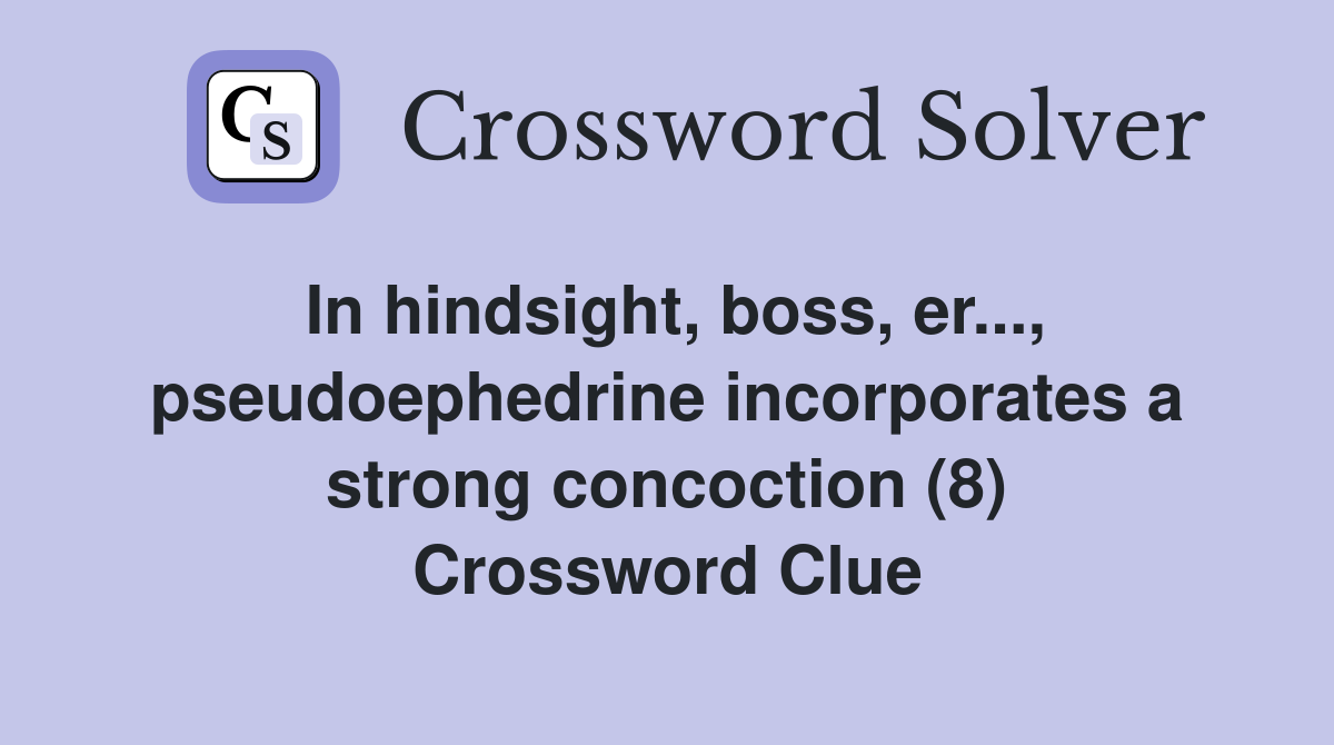 In hindsight, boss, er..., pseudoephedrine incorporates a strong concoction (8) Crossword Clue