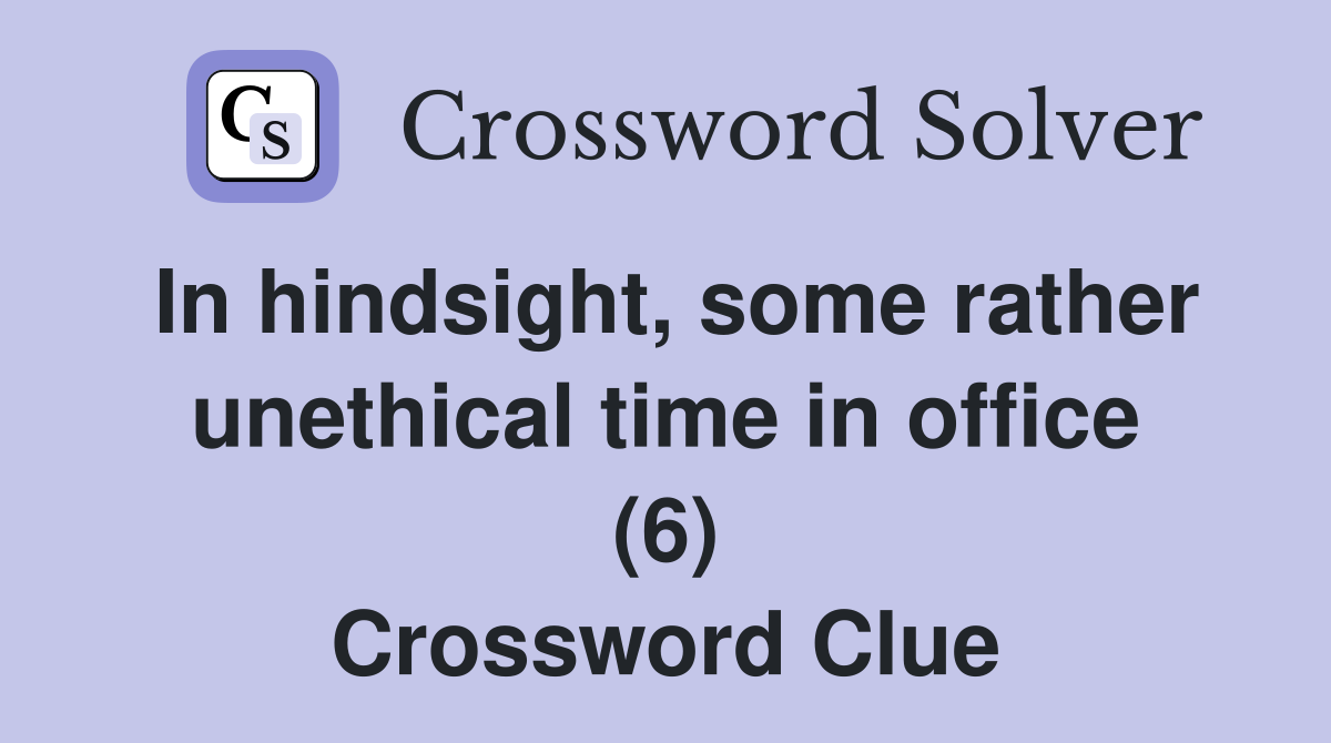 In hindsight, some rather unethical time in office (6) Crossword Clue