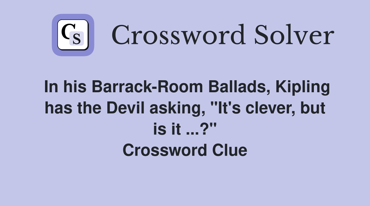 In his Barrack-Room Ballads, Kipling has the Devil asking, "It's clever, but is it ...?" Crossword Clue