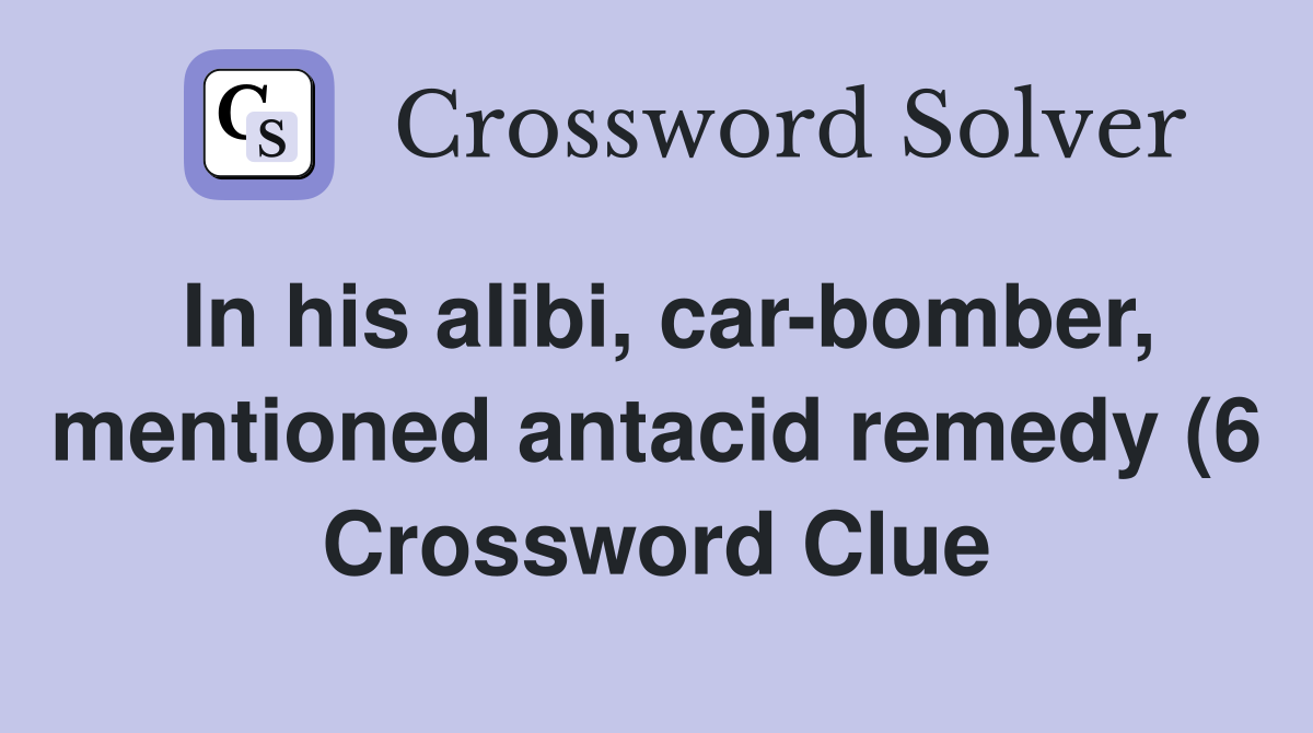 In his alibi car bomber mentioned antacid remedy (6) Crossword Clue In his alibi car bomber mentioned antacid remedy (6) Crossword Clue