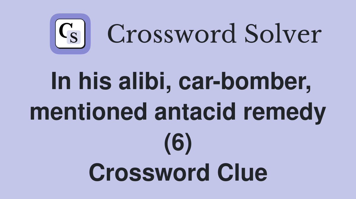 In his alibi, car-bomber, mentioned antacid remedy (6) - Crossword Clue ...