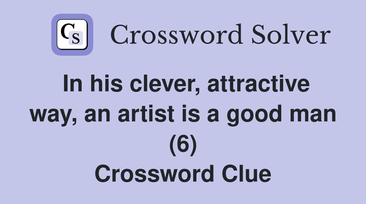 In his clever, attractive way, an artist is a good man (6) Crossword Clue