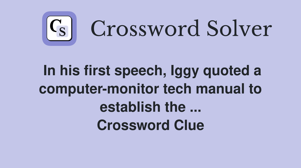 In his first speech, Iggy quoted a computer-monitor tech manual to establish the ... Crossword Clue