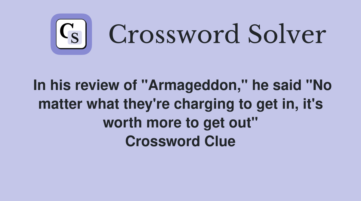 In his review of "Armageddon," he said "No matter what they're charging to get in, it's worth more to get out" Crossword Clue