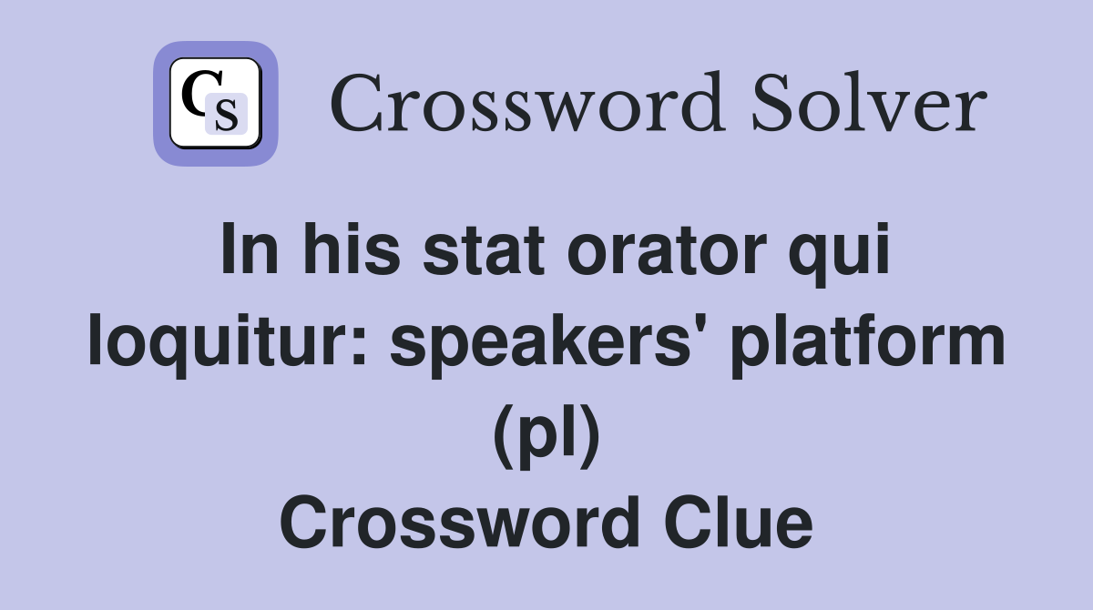 In his stat orator qui loquitur: speakers' platform (pl) Crossword Clue