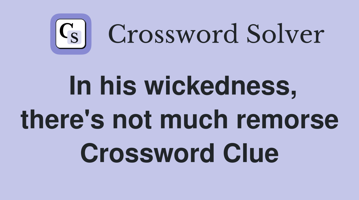 In his wickedness, there's not much remorse Crossword Clue