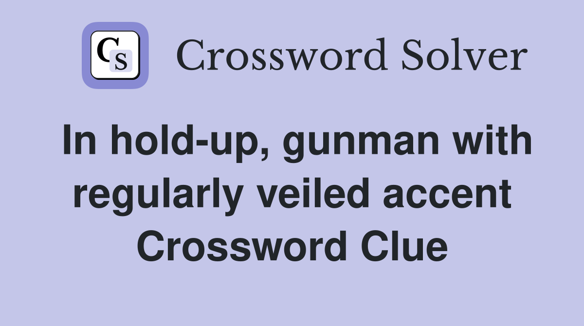 In hold-up, gunman with regularly veiled accent Crossword Clue