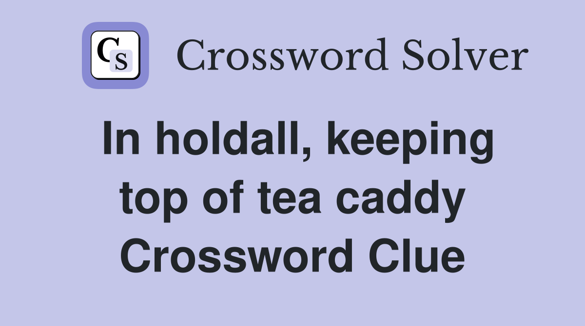 In holdall, keeping top of tea caddy Crossword Clue