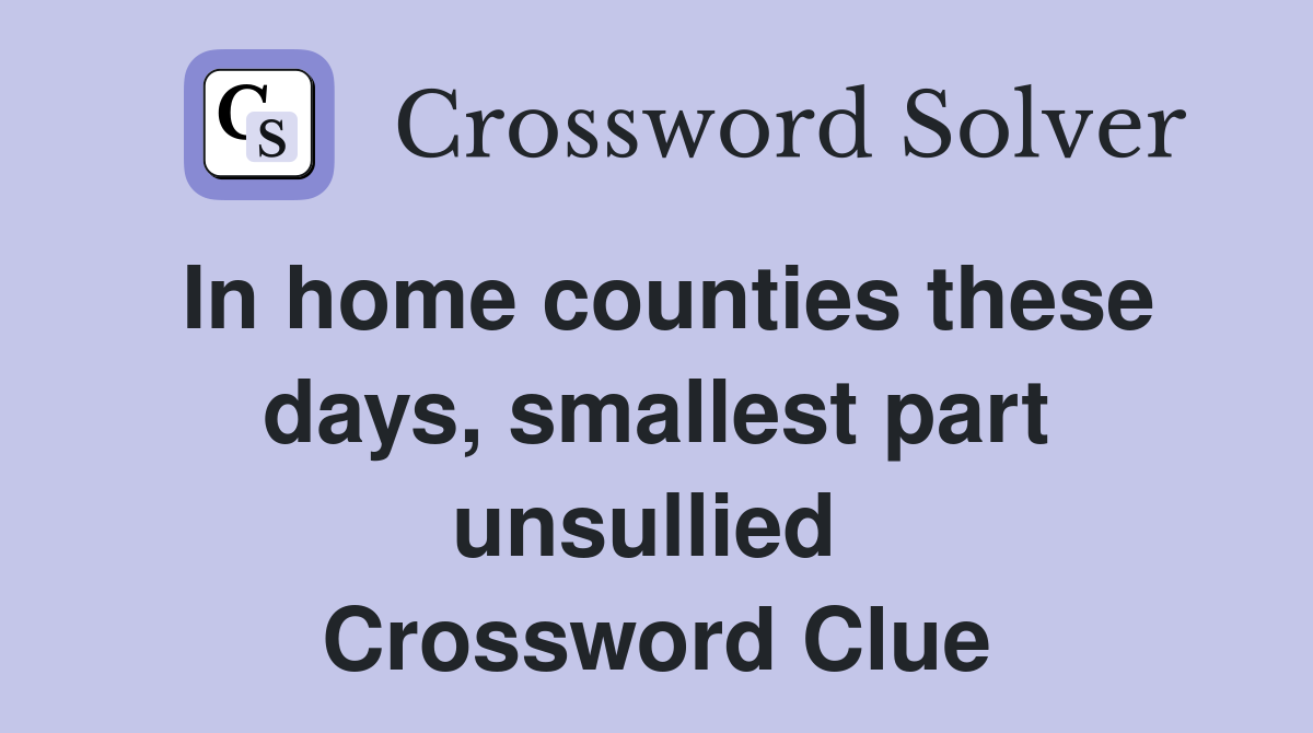 In home counties these days, smallest part unsullied  Crossword Clue