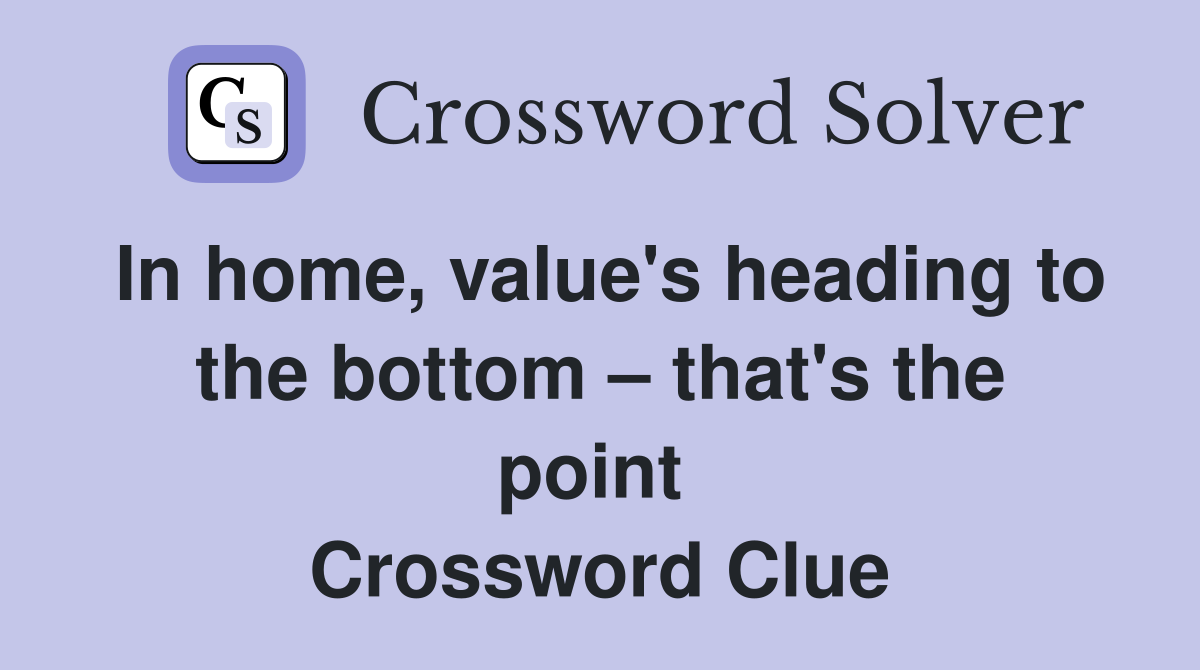 In home, value's heading to the bottom – that's the point  Crossword Clue