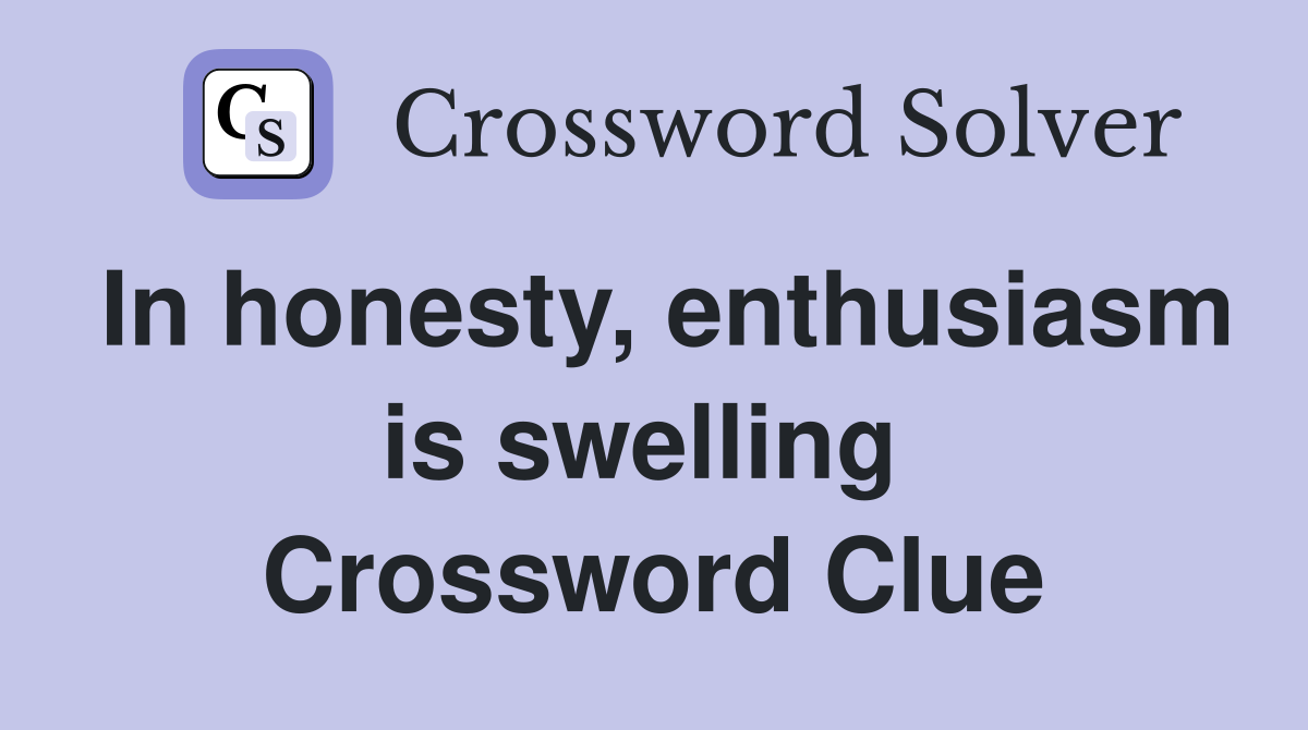 In honesty, enthusiasm is swelling  Crossword Clue