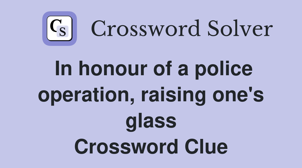 In honour of a police operation, raising one's glass Crossword Clue