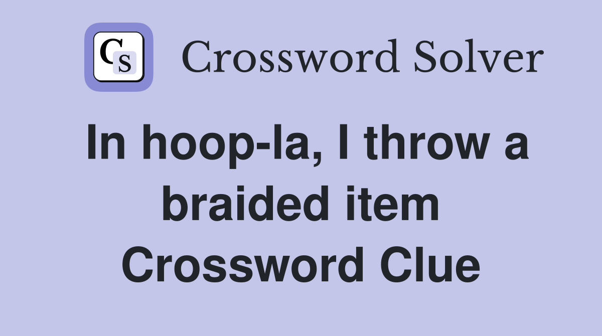 In hoop-la, I throw a braided item Crossword Clue