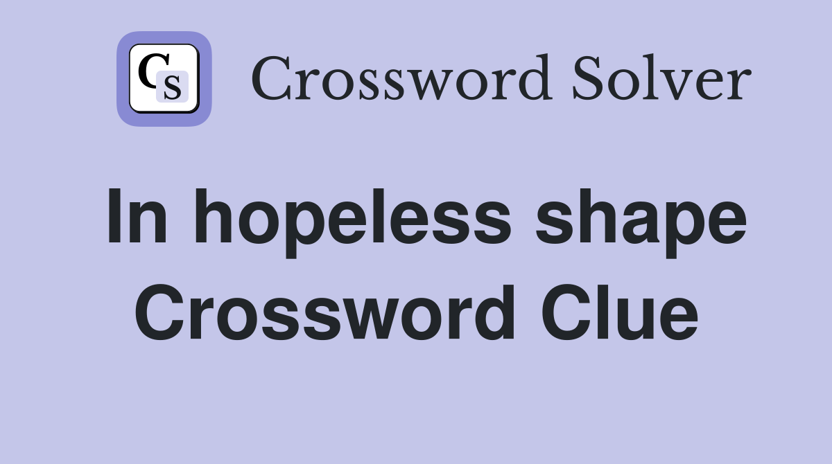 In hopeless shape Crossword Clue
