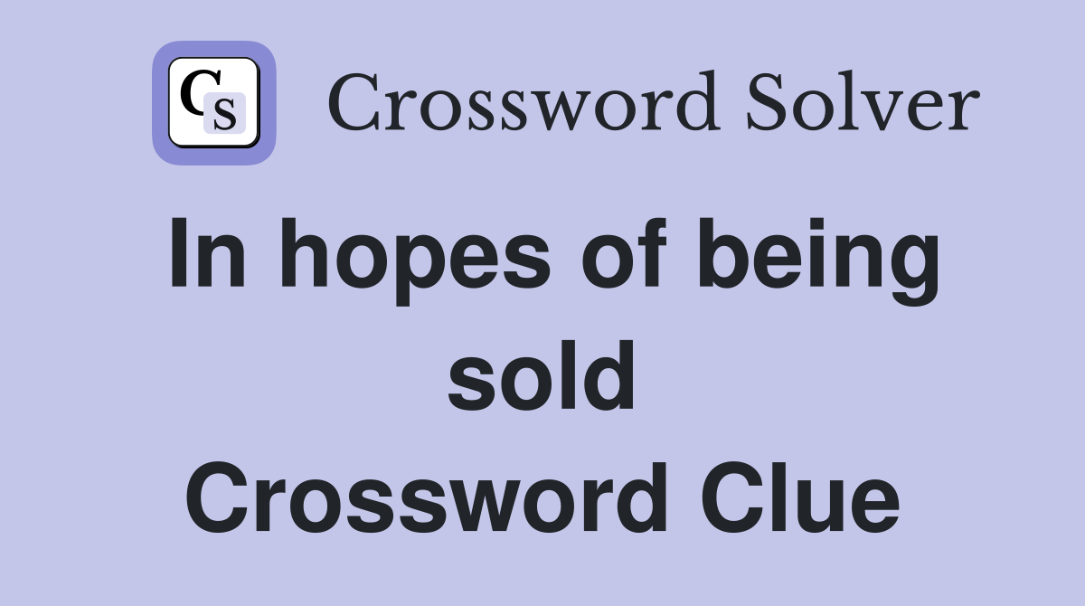 In hopes of being sold Crossword Clue