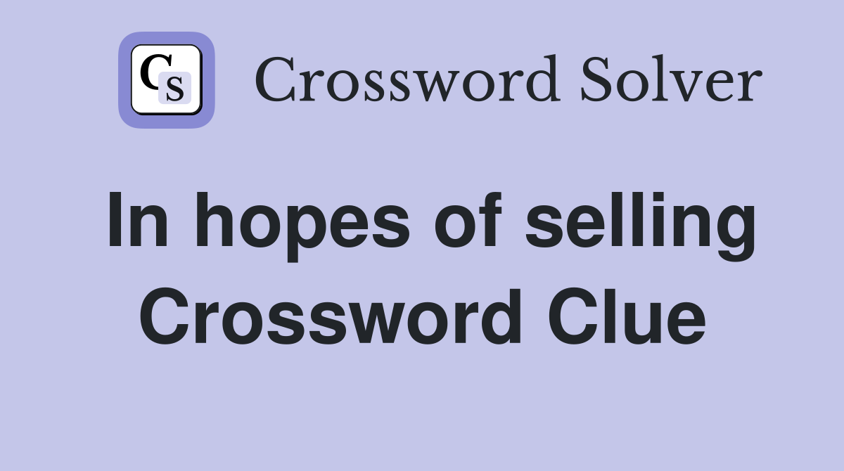 In hopes of selling Crossword Clue