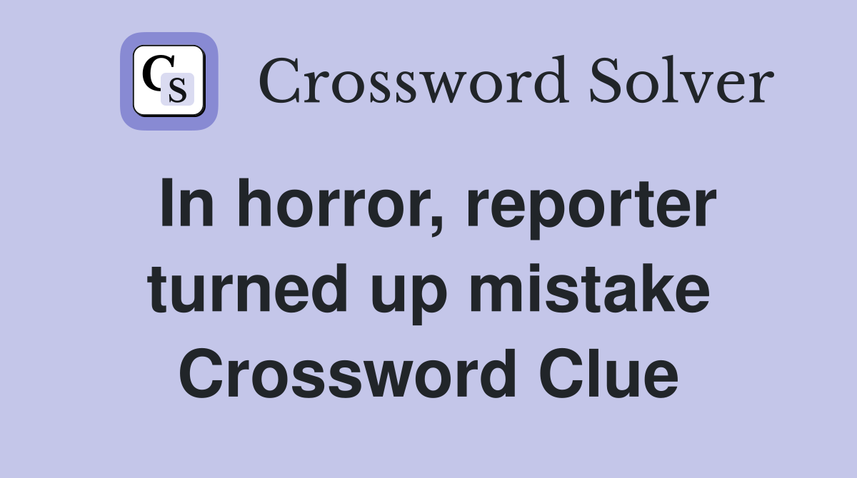 In horror, reporter turned up mistake Crossword Clue