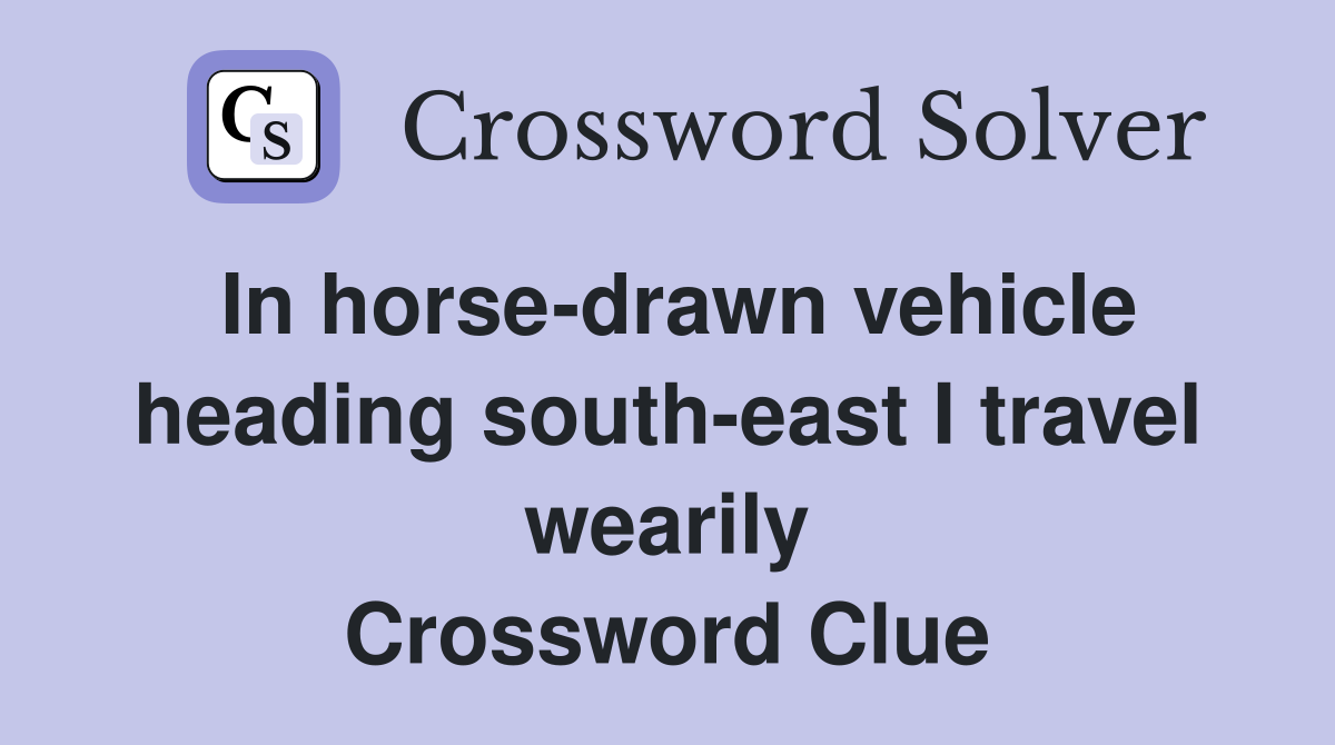 In horse-drawn vehicle heading south-east I travel wearily Crossword Clue