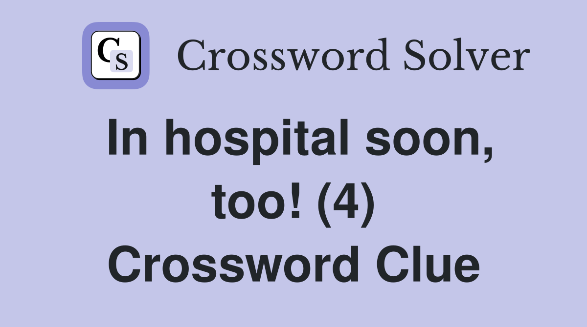 In hospital soon, too! (4) Crossword Clue