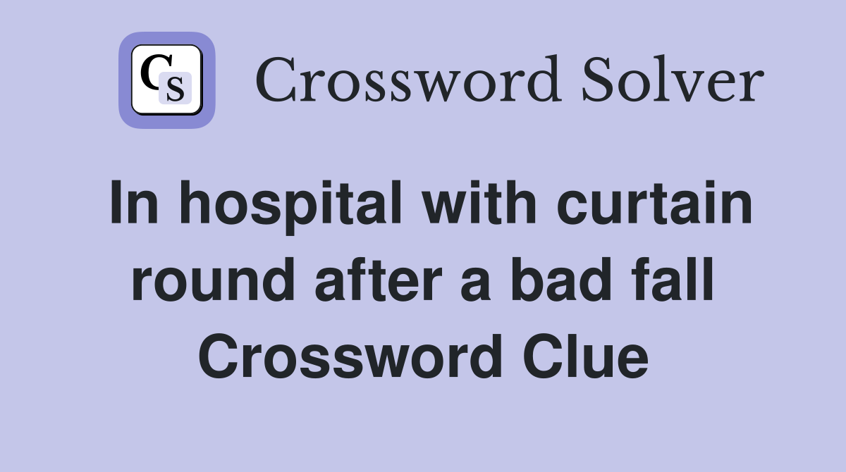 In hospital with curtain round after a bad fall Crossword Clue