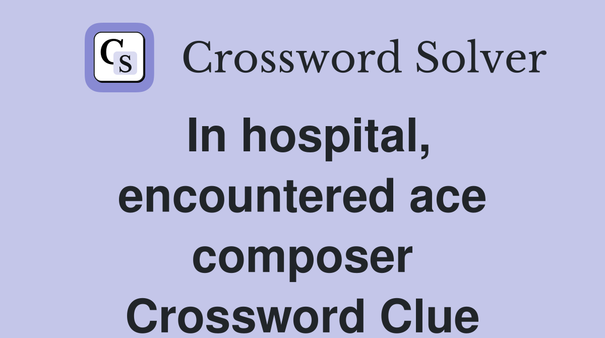 In hospital, encountered ace composer Crossword Clue