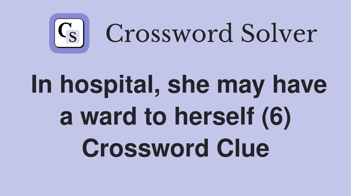 In hospital, she may have a ward to herself (6) Crossword Clue