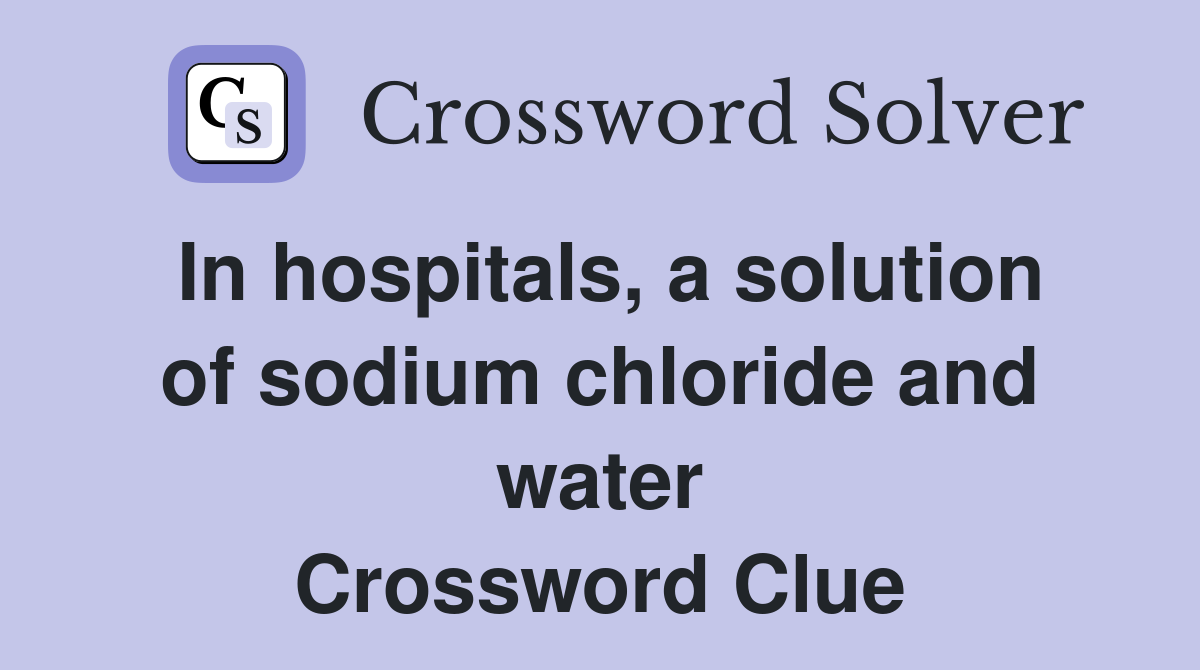 In hospitals, a solution of sodium chloride and water Crossword Clue
