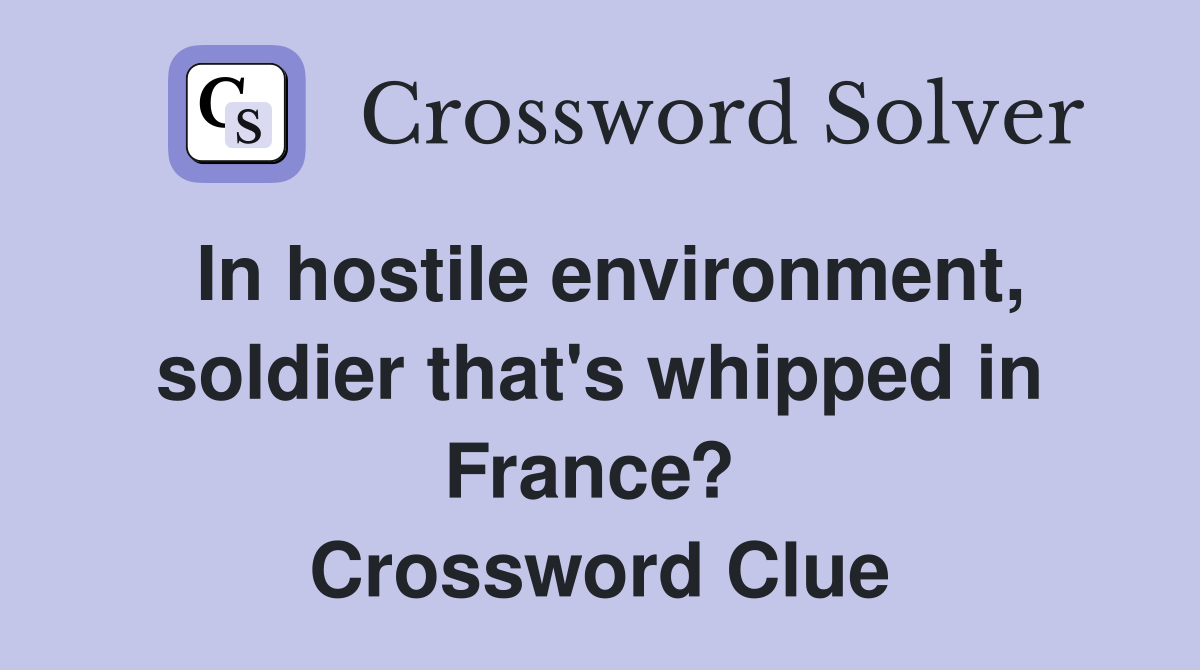 In hostile environment, soldier that's whipped in France?  Crossword Clue