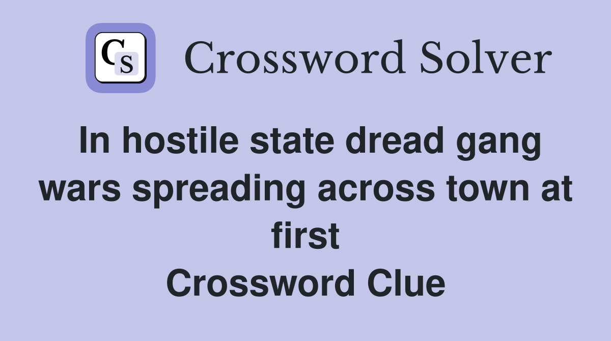 In hostile state dread gang wars spreading across town at first Crossword Clue